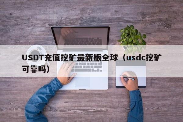USDT充值挖矿最新版全球（usdc挖矿可靠吗）
