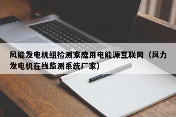 风能发电机组检测家庭用电能源互联网（风力发电机在线监测系统厂家）
