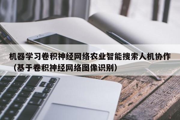 机器学习卷积神经网络农业智能搜索人机协作（基于卷积神经网络图像识别）