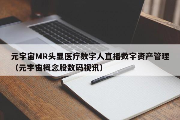 元宇宙MR头显医疗数字人直播数字资产管理（元宇宙概念股数码视讯）