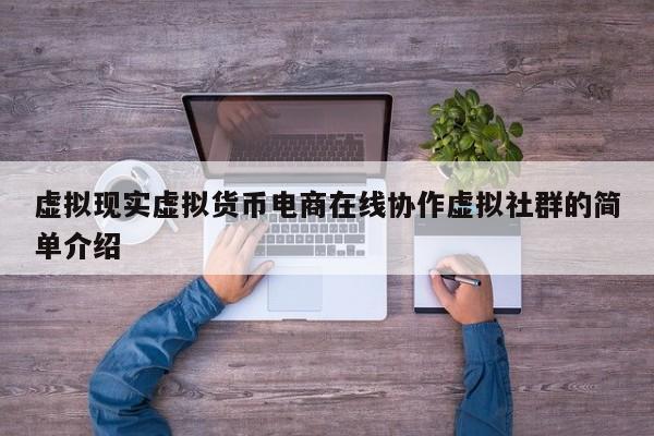 虚拟现实虚拟货币电商在线协作虚拟社群的简单介绍