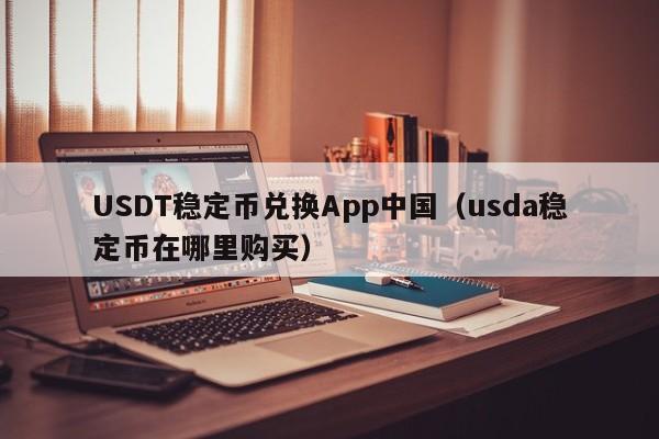USDT稳定币兑换App中国（usda稳定币在哪里购买）