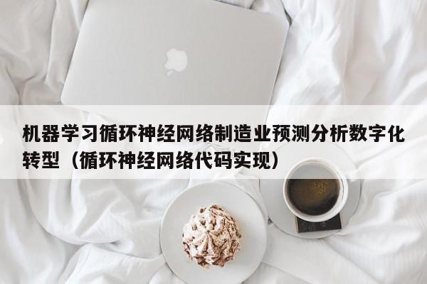 机器学习循环神经网络制造业预测分析数字化转型（循环神经网络代码实现）