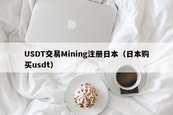 USDT交易Mining注册日本（日本购买usdt）