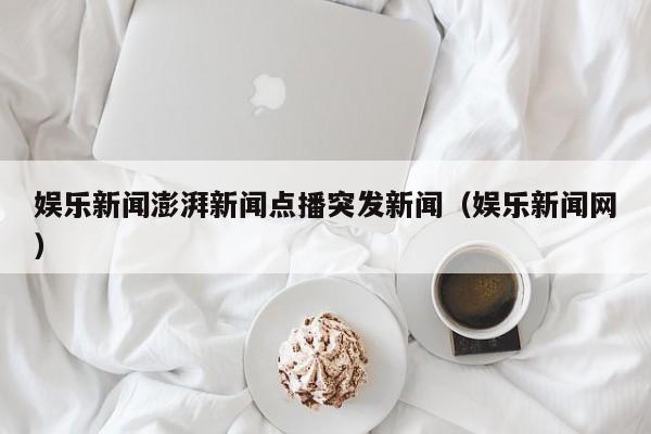 娱乐新闻澎湃新闻点播突发新闻（娱乐新闻网）