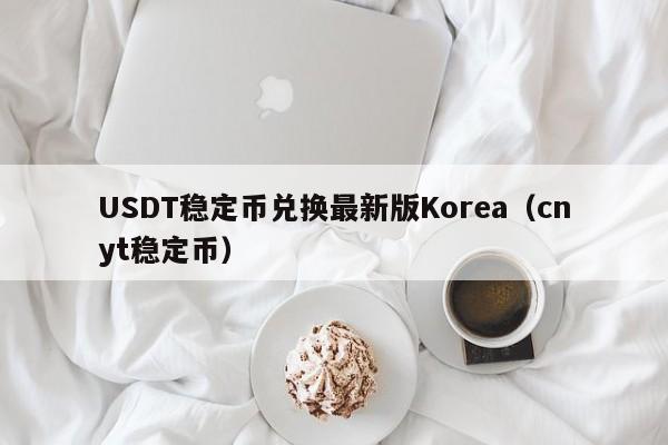 USDT稳定币兑换最新版Korea（cnyt稳定币）