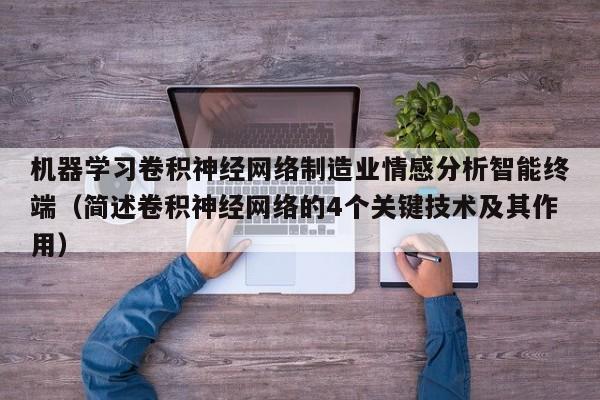 机器学习卷积神经网络制造业情感分析智能终端（简述卷积神经网络的4个关键技术及其作用）