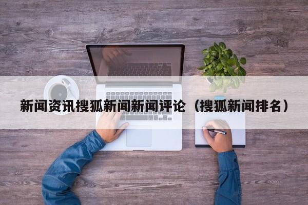 新闻资讯搜狐新闻新闻评论（搜狐新闻排名）