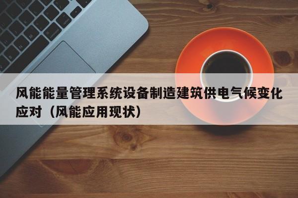 风能能量管理系统设备制造建筑供电气候变化应对（风能应用现状）