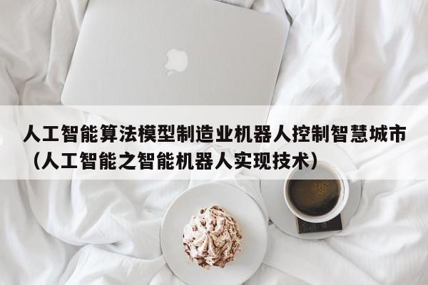 人工智能算法模型制造业机器人控制智慧城市（人工智能之智能机器人实现技术）