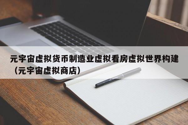 元宇宙虚拟货币制造业虚拟看房虚拟世界构建（元宇宙虚拟商店）