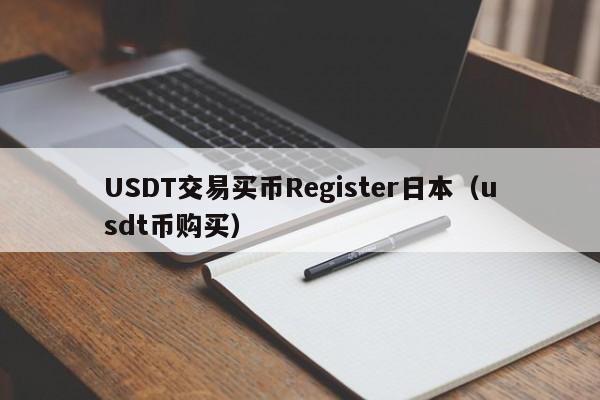 USDT交易买币Register日本（usdt币购买）