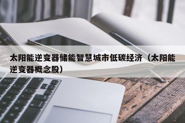 太阳能逆变器储能智慧城市低碳经济（太阳能逆变器概念股）