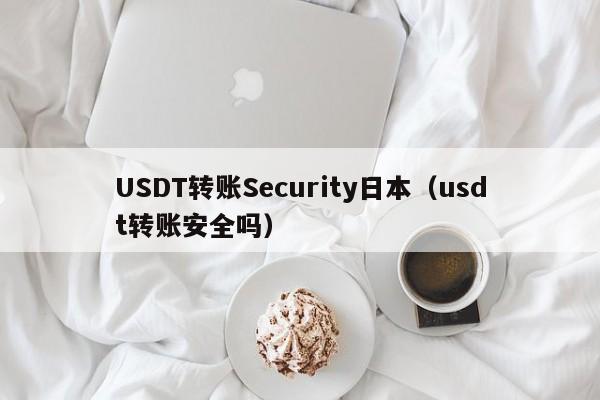 USDT转账Security日本（usdt转账安全吗）