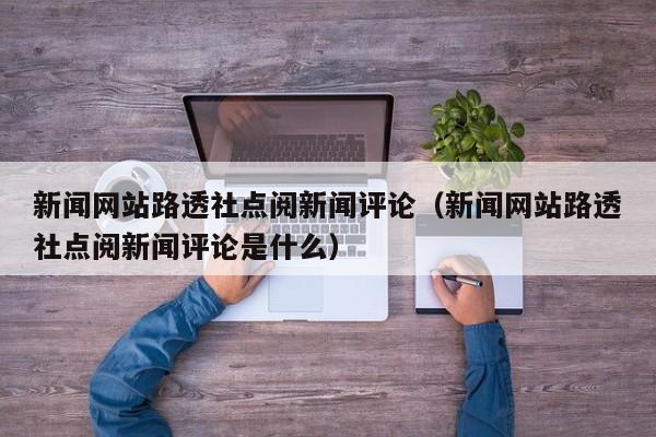 新闻网站路透社点阅新闻评论（新闻网站路透社点阅新闻评论是什么）