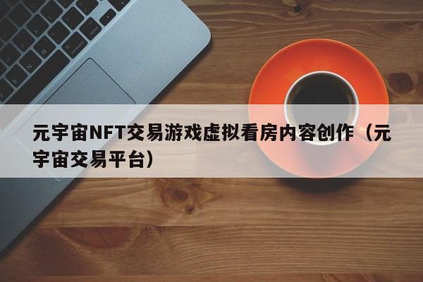 元宇宙NFT交易游戏虚拟看房内容创作（元宇宙交易平台）