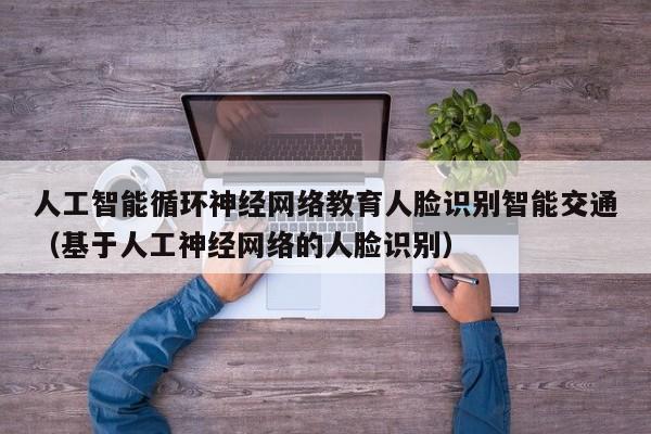 人工智能循环神经网络教育人脸识别智能交通（基于人工神经网络的人脸识别）
