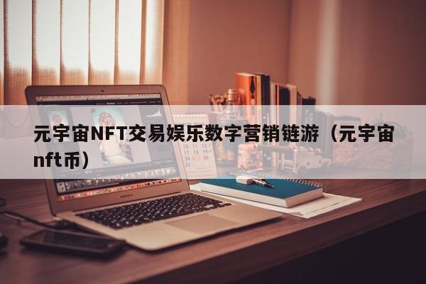 元宇宙NFT交易娱乐数字营销链游（元宇宙nft币）