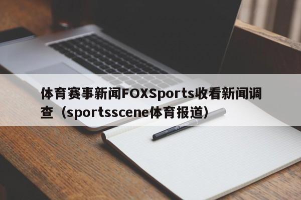 体育赛事新闻FOXSports收看新闻调查（sportsscene体育报道）