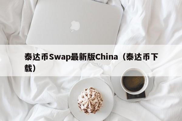 泰达币Swap最新版China（泰达币下载）