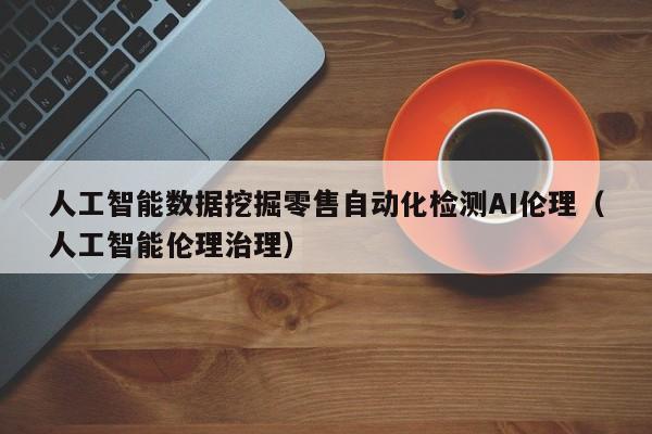 人工智能数据挖掘零售自动化检测AI伦理（人工智能伦理治理）