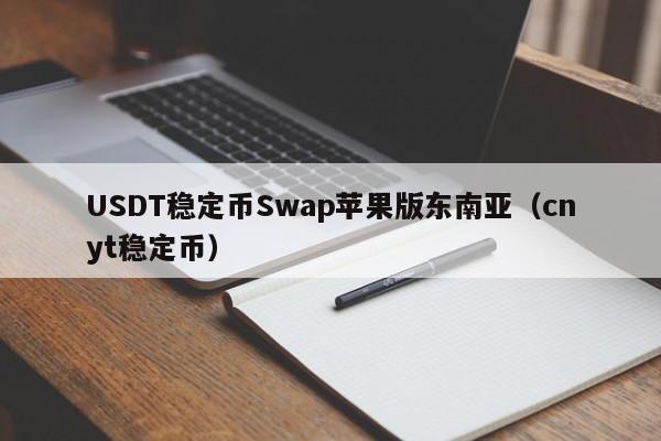USDT稳定币Swap苹果版东南亚（cnyt稳定币）