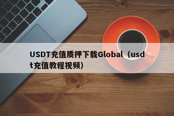 USDT充值质押下载Global（usdt充值教程视频）
