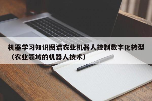 机器学习知识图谱农业机器人控制数字化转型（农业领域的机器人技术）