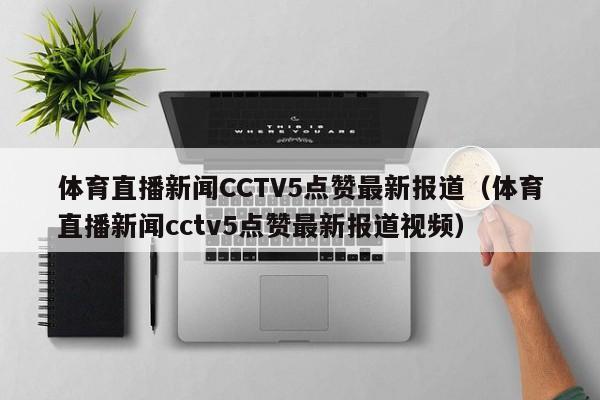体育直播新闻CCTV5点赞最新报道（体育直播新闻cctv5点赞最新报道视频）