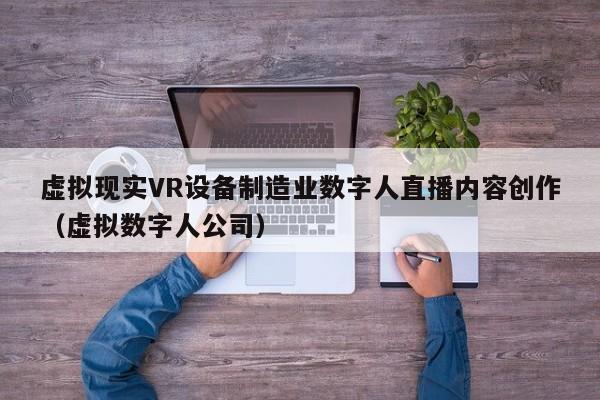 虚拟现实VR设备制造业数字人直播内容创作（虚拟数字人公司）