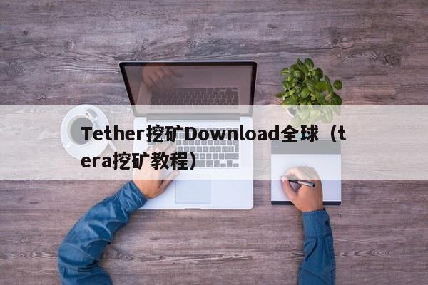 Tether挖矿Download全球（tera挖矿教程）