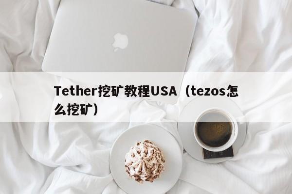 Tether挖矿教程USA（tezos怎么挖矿）