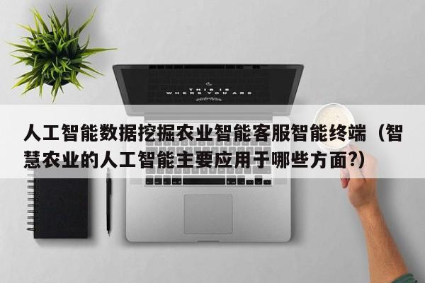 人工智能数据挖掘农业智能客服智能终端（智慧农业的人工智能主要应用于哪些方面?）