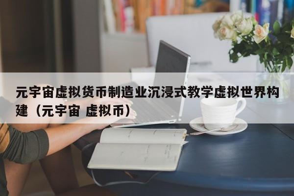 元宇宙虚拟货币制造业沉浸式教学虚拟世界构建（元宇宙 虚拟币）