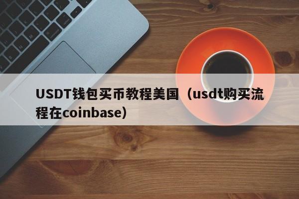 USDT钱包买币教程美国（usdt购买流程在coinbase）