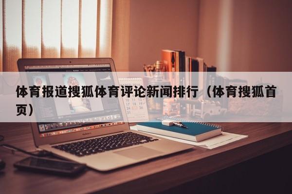 体育报道搜狐体育评论新闻排行（体育搜狐首页）