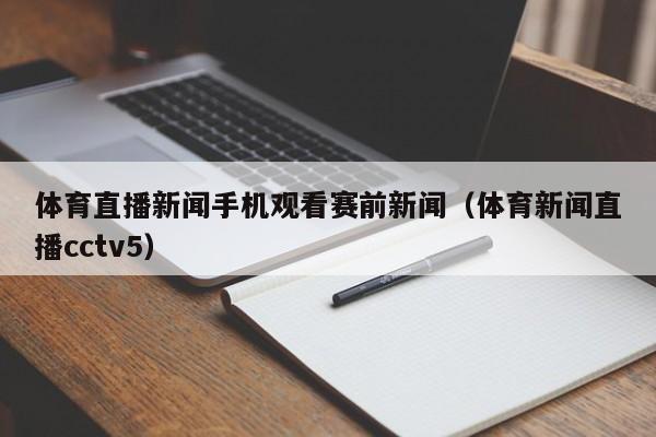 体育直播新闻手机观看赛前新闻（体育新闻直播cctv5）