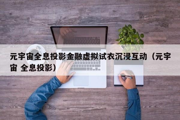 元宇宙全息投影金融虚拟试衣沉浸互动（元宇宙 全息投影）