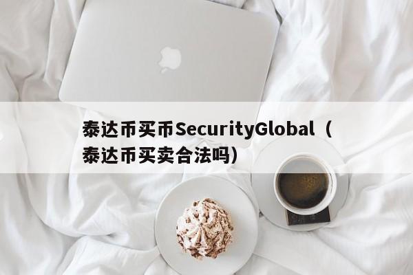 泰达币买币SecurityGlobal（泰达币买卖合法吗）