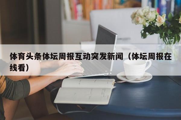 体育头条体坛周报互动突发新闻（体坛周报在线看）