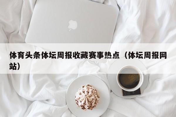 体育头条体坛周报收藏赛事热点（体坛周报网站）