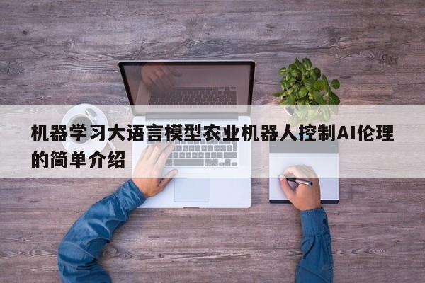 机器学习大语言模型农业机器人控制AI伦理的简单介绍