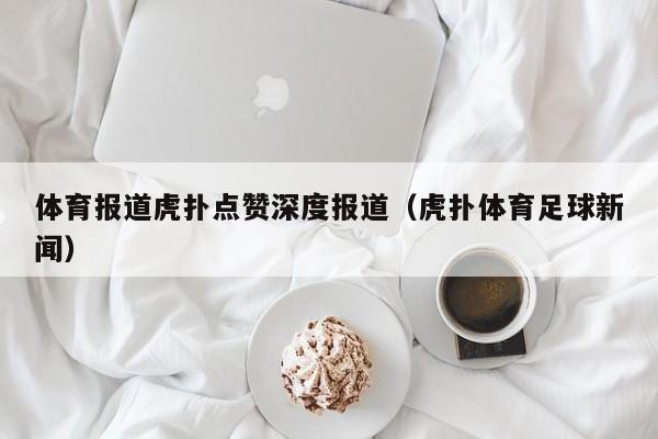 体育报道虎扑点赞深度报道（虎扑体育足球新闻）