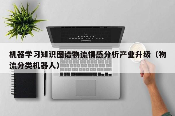 机器学习知识图谱物流情感分析产业升级（物流分类机器人）