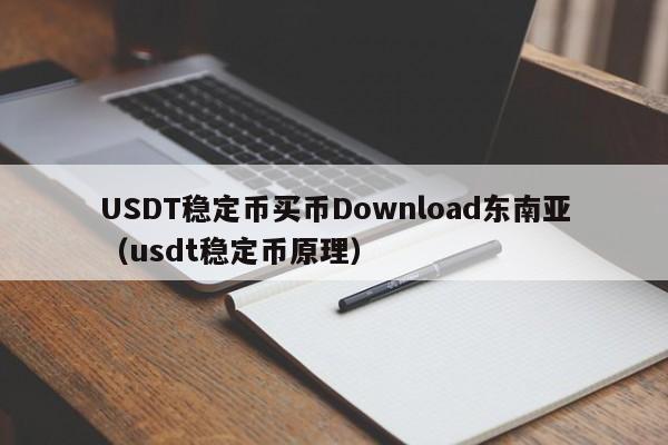 USDT稳定币买币Download东南亚（usdt稳定币原理）