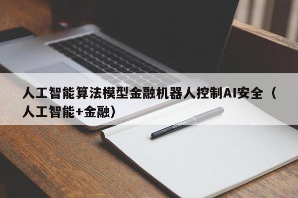 人工智能算法模型金融机器人控制AI安全（人工智能+金融）