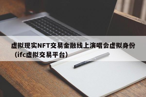虚拟现实NFT交易金融线上演唱会虚拟身份（ifc虚拟交易平台）