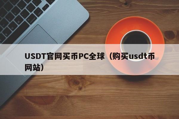 USDT官网买币PC全球（购买usdt币网站）