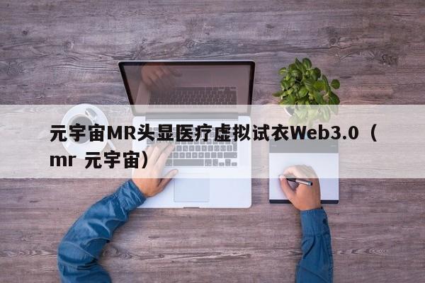 元宇宙MR头显医疗虚拟试衣Web3.0（mr 元宇宙）
