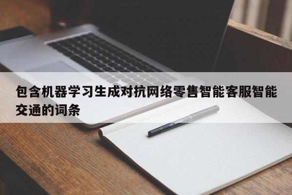 包含机器学习生成对抗网络零售智能客服智能交通的词条